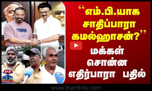 எம்.பி.யாக சாதிப்பாரா கமல்ஹாசன்? | மக்கள் சொன்ன எதிர்பாரா பதில்