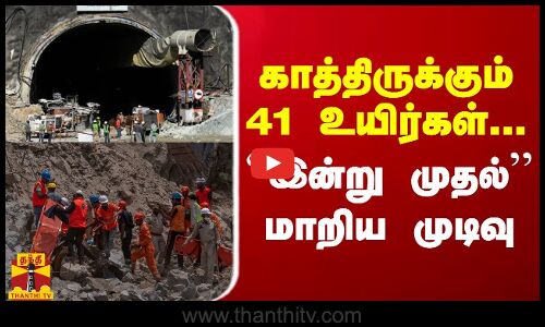 காத்திருக்கும் 41 உயிர்கள்... இன்று முதல் மாறிய முடிவு...