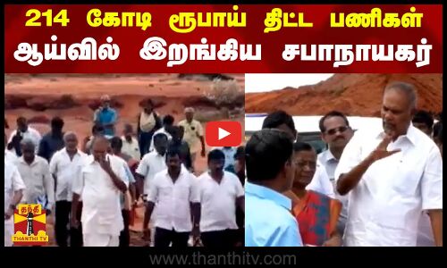 214 கோடி ரூபாய் திட்ட பணிகள்.. ஆய்வில் இறங்கிய சபாநாயகர்