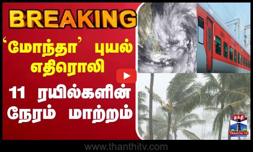 BREAKING || `மோந்தா புயல் எதிரொலி  11 ரயில்களின் நேரம் மாற்றம்