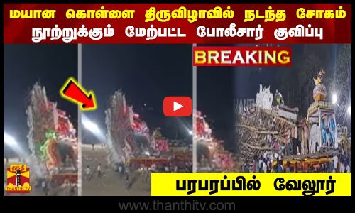 மயான கொள்ளை திருவிழாவில் நடந்த சோகம்  நூற்றுக்கும் மேற்பட்ட போலீசார் குவிப்பு  பரபரப்பில் வேலூர்