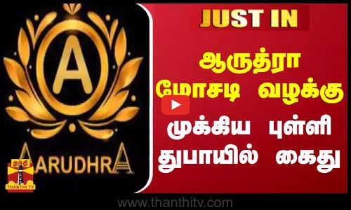 #BREAKING || ஆருத்ரா மோசடி வழக்கு.. முக்கிய புள்ளி துபாயில் கைது \