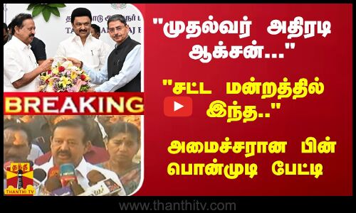 முதல்வர் அதிரடி ஆக்சன்... சட்ட மன்றத்தில் இந்த.. - அமைச்சரான பின் பொன்முடி பேட்டி