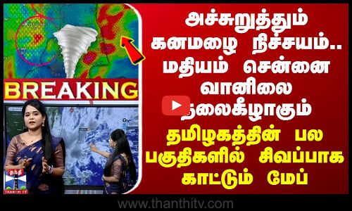 🔴LIVE : அச்சுறுத்தும் கனமழை நிச்சயம்.. மதியம் சென்னை வானிலை தலைகீழாகும் - சிவப்பாக காட்டும் மேப்