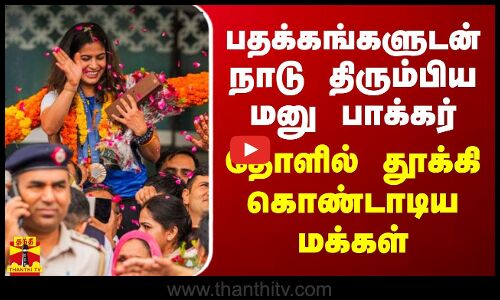 பதக்கங்களுடன் நாடு திரும்பிய மனு பாக்கர் - தோளில் தூக்கி கொண்டாடிய மக்கள்