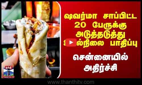 ஷவர்மா சாப்பிட்ட20 பேருக்கு அடுத்தடுத்து உடல்நிலை பாதிப்பு - சென்னையில் அதிர்ச்சி