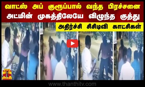 வாட்ஸ் அப் குரூப்பால் வந்த பிரச்சனை-அட்மின் முகத்திலேயே விழுந்த குத்து-அதிர்ச்சி சிசிடிவி காட்சிகள்