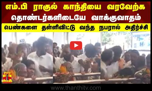 எம்.பி ராகுல் காந்தியை வரவேற்க தொண்டர்களிடையே வாக்குவாதம் -பெண்களை தள்ளிவிட்டு வந்த நபரால் அதிர்ச்சி