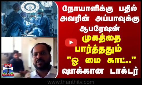 நோயாளிக்கு பதில் அவரின் அப்பாவுக்கு ஆபரேஷன்... முகத்தை பார்த்ததும் ஓ மை காட்.. ஷாக்கான டாக்டர்