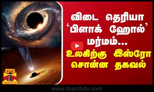 விடை தெரியா’பிளாக் ஹோல்’ மர்மம்... உலகிற்கு இஸ்ரோ சொன்ன தகவல்