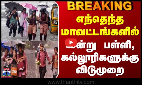 BREAKING | Heavy Rain | எந்தெந்த மாவட்டங்களில் இன்று பள்ளி, கல்லூரிகளுக்கு விடுமுறை