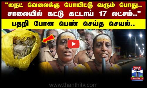 நைட் வேலைக்கு போயிட்டு வரும் போது.. சாலையில் கட்டு கட்டாய் 17 லட்சம்.. பதறி போன பெண் செய்த செயல்..