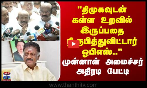 திமுகவுடன் கள்ள உறவில் இருப்பதை நிரூபித்துவிட்டார் ஓபிஎஸ்.. -முன்னாள் அமைச்சர் அதிரடி பேட்டி