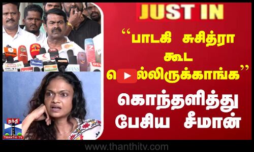 பாடகி சுசித்ரா கூட சொல்லிருக்காங்க - கொந்தளித்து பேசிய சீமான்