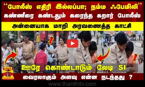கண்ணீரை கண்டதும் கரைந்த கறார் போலீஸ்.. அன்னையாக மாறி அரவணைத்த காட்சி... ஊரே கொண்டாடும் லேடி SI