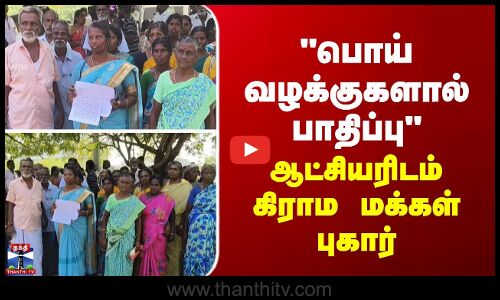 பொய் வழக்குகளால் பாதிப்பு - ஆட்சியரிடம் கிராம மக்கள் முறையீடு