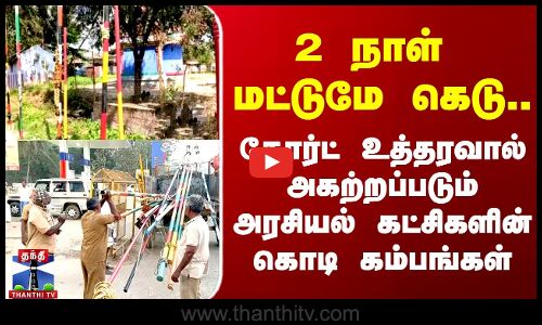 உத்தரவை அடுத்து அதிரடியாக அகற்றப்படும் அரசியல் கட்சி கொடி கம்பங்கள்..