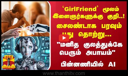 GirlFriend மூலம் இளைஞர்களுக்கு குறி..! சைலண்டாக பரவும் புது தொற்று... மனித குலத்துக்கே பெரும் அபாயம் பின்னணியில் AI
