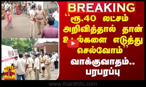 ``ரூ.40 லட்சம் நிவாரணம் அறிவித்தால் தான் உடல்களை வாங்குவோம் - வாக்குவாதம்.. பரபரப்பு