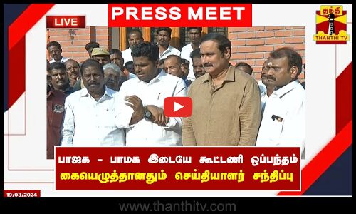 🔴LIVE : பாஜக - பாமக இடையே கூட்டணி ஒப்பந்தம் கையெழுத்தானதும் செய்தியாளர் சந்திப்பு
