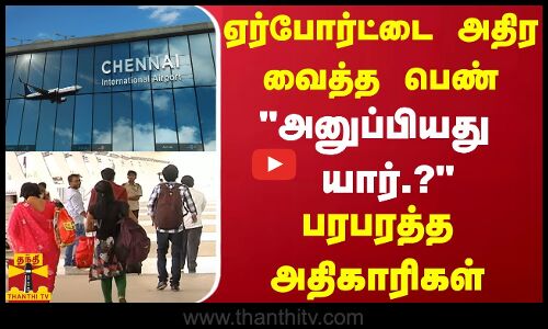 ஏர்போர்ட்டை அதிர வைத்த பெண்.. அனுப்பியது யார்? - பரபரத்த அதிகாரிகள்