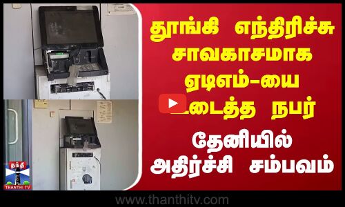 தூங்கி எந்திரிச்சு சாவகாசமாக ஏடிஎம்-யை உடைத்த நபர் | தேனியில் அதிர்ச்சி சம்பவம்