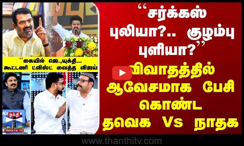 ``சர்க்கஸ் புலியா?.. குழம்பு புளியா? - விவாதத்தில் ஆவேசமாக பேசி கொண்டதவெக Vs நாதக