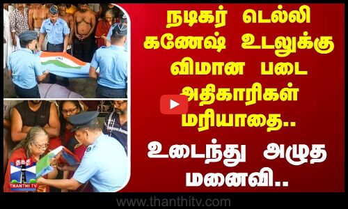 நடிகர் டெல்லி கணேஷ் உடலுக்கு விமான படை அதிகாரிகள் மரியாதை.. - உடைந்து அழுத மனைவி..