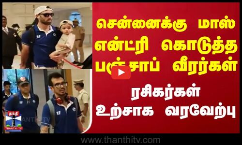 சென்னைக்கு மாஸ் என்ட்ரி கொடுத்த பஞ்சாப் வீரர்கள்.. ரசிகர்கள் உற்சாக வரவேற்பு
