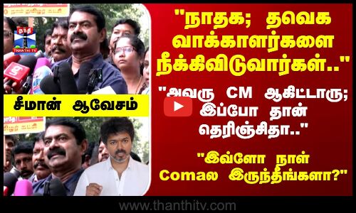 நாதக; தவெக வாக்காளர்களை நீக்கிவிடுவார்கள்.. சீமான் ஆவேசம்.