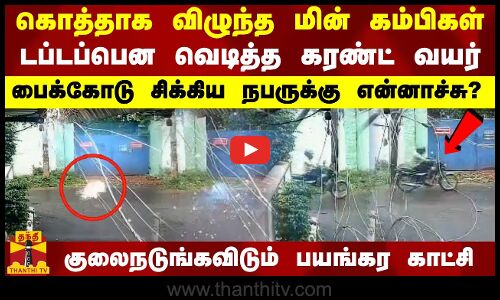 கொத்தாக விழுந்த மின் கம்பிகள்.. டப்டப்பென வெடித்த கரண்ட் வயர் - பைக்கோடு சிக்கிய நபருக்கு என்னாச்சு?
