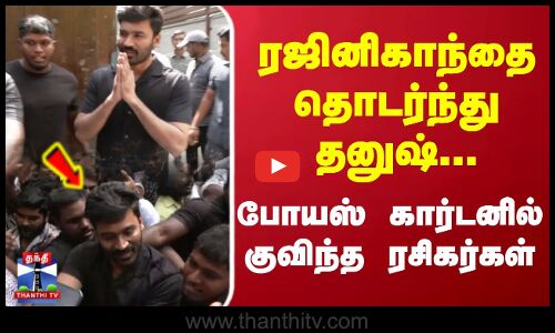 ரஜினியை தொடர்ந்து தனுஷ்..போயஸ் கார்டனில் குவிந்த ரசிகர்கள்