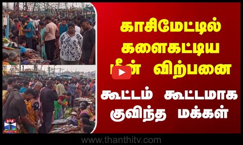 Kasimedu Fish Market | காசிமேட்டில் களைகட்டிய மீன் விற்பனை - கூட்டம் கூட்டமாக குவிந்த மக்கள்