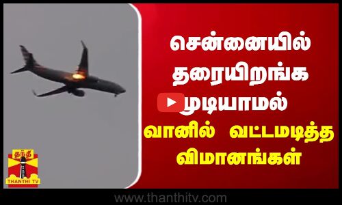 சென்னையில் தரையிறங்க முடியாமல் வானில் வட்டமடித்த விமானங்கள்