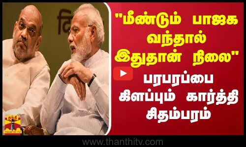 மீண்டும் பாஜக வந்தால் இது தான் நிலை - பரபரப்பை  கிளப்பும் கார்த்தி சிதம்பரம்