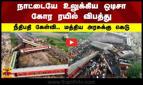 நாட்டையே உலுக்கிய ஒடிசா கோர ரயில் விபத்து..  நீதிபதி கேள்வி. மத்திய அரசுக்கு கெடு
