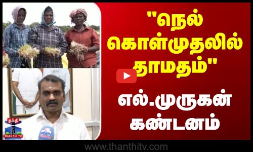 நெல் கொள்முதலில் தாமதம் - எல்.முருகன் கண்டனம்