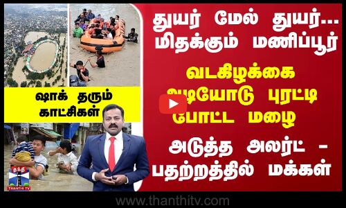 துயர் மேல் துயர்... மிதக்கும் மணிப்பூர்... அடியோடு புரட்டி போட்ட மழை