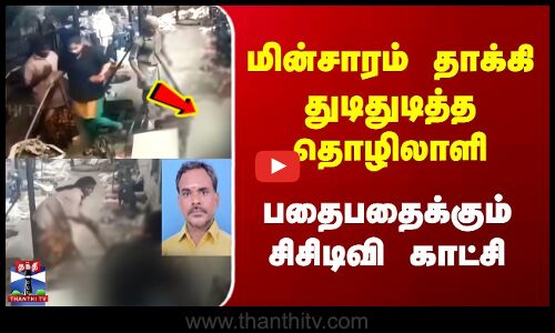 மின்சாரம் தாக்கி துடிதுடித்த தொழிலாளி | பதைபதைக்கும் சிசிடிவி காட்சி