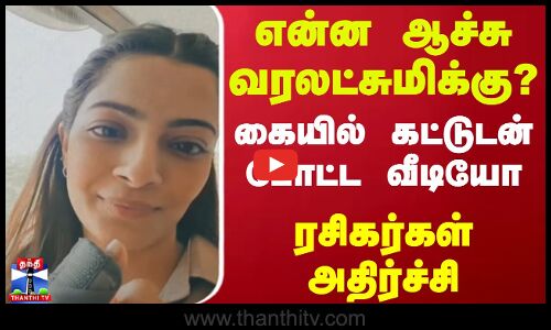 என்ன ஆச்சு வரலட்சுமிக்கு? - கையில் கட்டுடன் போட்ட வீடியோ - ரசிகர்கள் அதிர்ச்சி