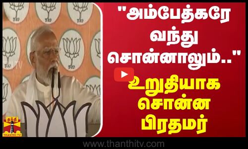 “அம்பேத்கரே வந்து சொன்னாலும் அரசியல் சாசனத்தை மாற்ற முடியாது“ - உறுதியாக சொன்ன பிரதமர்
