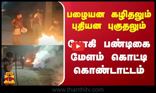 பழையன கழிதலும், புதியன புகுதலும்.. போகி பண்டிகை மேளம் கொட்டி கொண்டாட்டம்