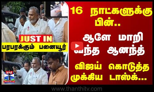 JustIn | Vijay | Bussy Anand | 16 நாட்களுக்கு பின்.. ஆளே மாறி வந்த ஆனந்த்