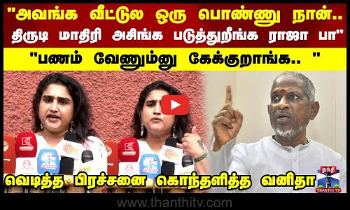 அவங்க வீட்டுல ஒரு பொண்ணு நான்.. திருடி மாதிரி அசிங்க படுத்துறீங்க ராஜா பா