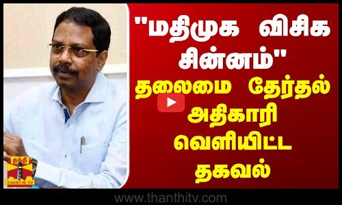 மதிமுக விசிக சின்னம் - தலைமை தேர்தல் அதிகாரி வெளியிட்ட தகவல்