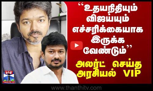 Udhayanidhi | Vijay | ``உதயநிதியும் விஜய்யும் எச்சரிக்கையாக இருக்க வேண்டும்’’ -  அலர்ட் செய்த VIP