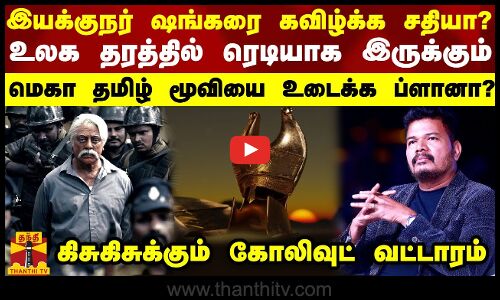 இயக்குநர் ஷங்கரை கவிழ்க்க சதியா? உலக தரத்தில் ரெடியாக இருக்கும் மெகா தமிழ் மூவியை உடைக்க ப்ளானா?