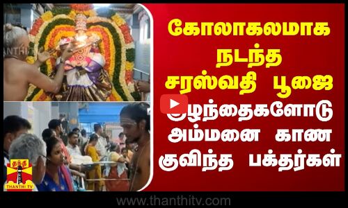 கோலாகலமாக நடந்த சரஸ்வதி பூஜை.. குழந்தைகளோடு சரஸ்வதி அம்மன் கோவிலில் குவிந்த பக்தர்கள்