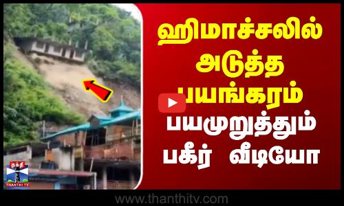 ஹிமாச்சலில் அடுத்த பயங்கரம் - பயமுறுத்தும் பகீர் வீடியோ
