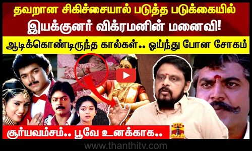 தவறான சிகிச்சையால் படுத்த படுக்கையில் இயக்குனர் விக்ரமனின் மனைவி!